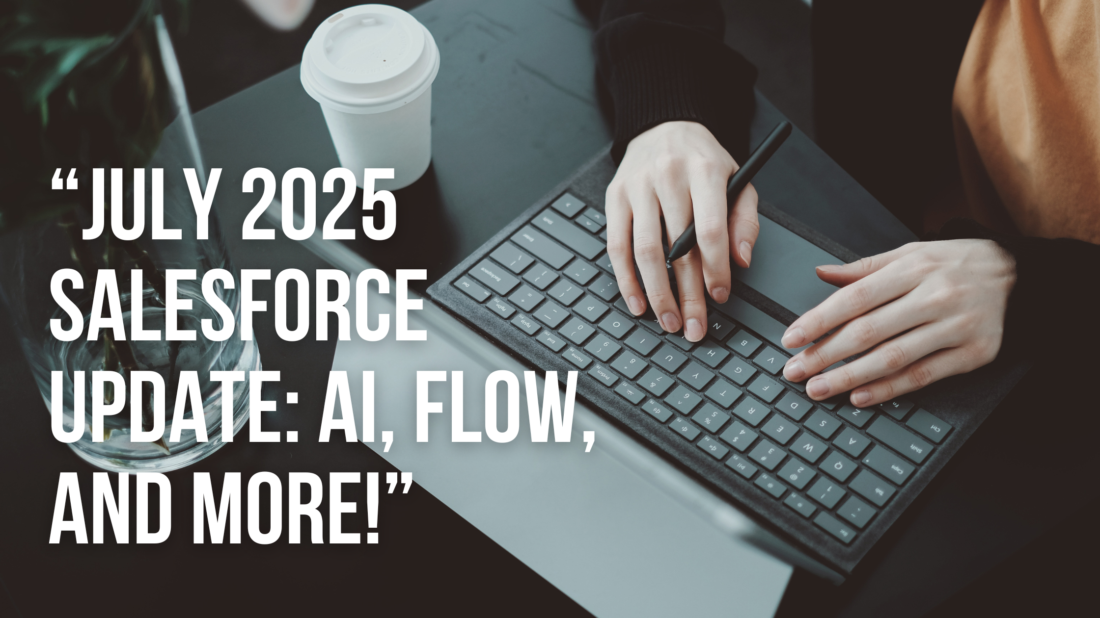 July 2025 Salesforce Update AI, Flow, and More!