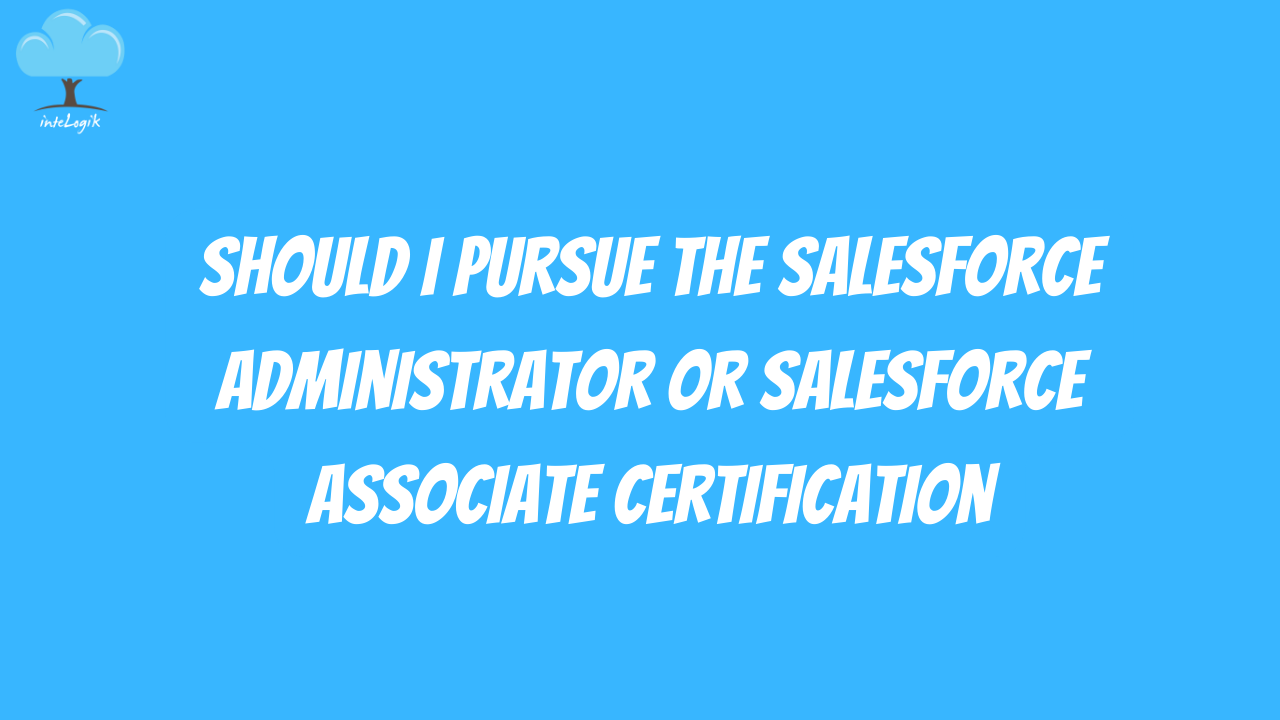 Should I pursue the Salesforce Administrator or Salesforce Associate certification