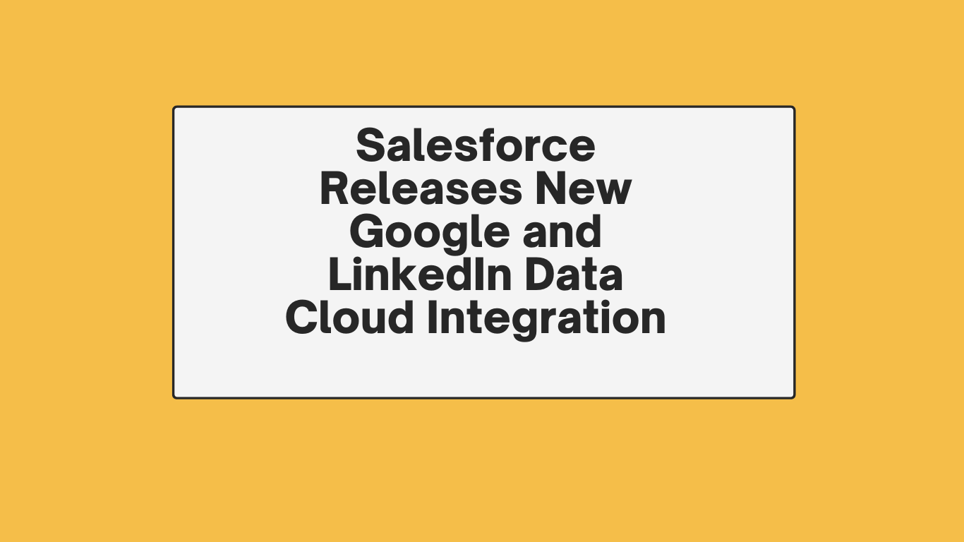 Salesforce Releases New Google and LinkedIn Data Cloud Integration