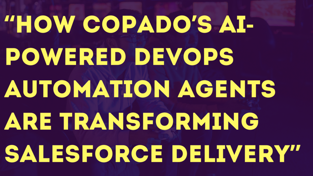 How Copado’s AI-Powered DevOps Automation Agents Are Transforming Salesforce Delivery